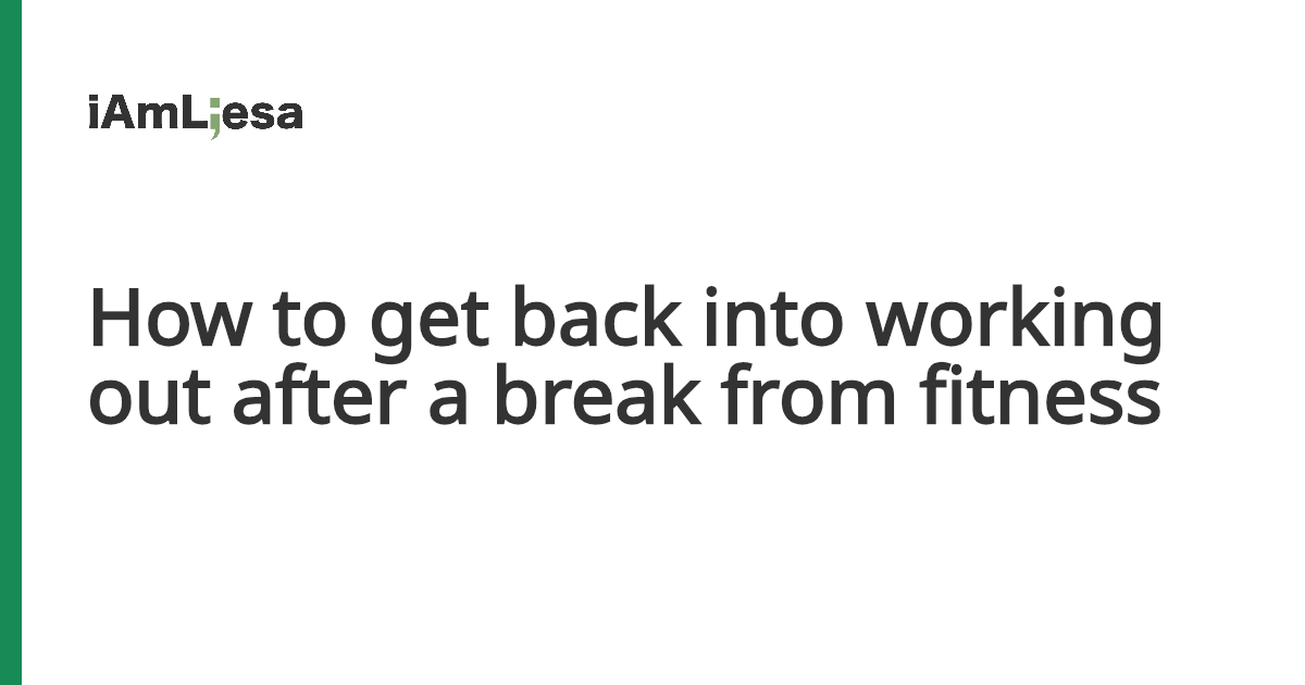 How to get back into working out after a break from fitness - I am Liesa